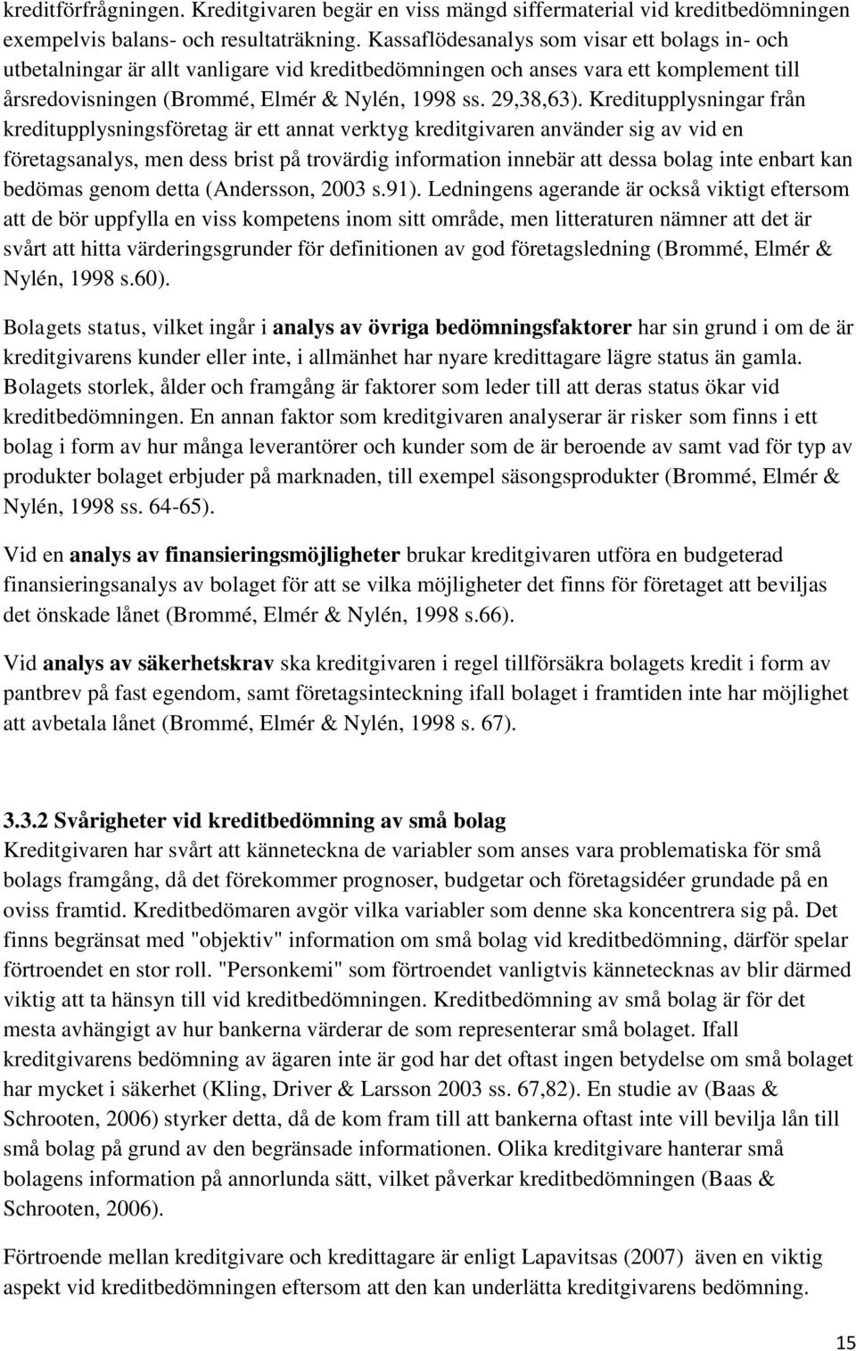 Kreditupplysningar från kreditupplysningsföretag är ett annat verktyg kreditgivaren använder sig av vid en företagsanalys, men dess brist på trovärdig information innebär att dessa bolag inte enbart