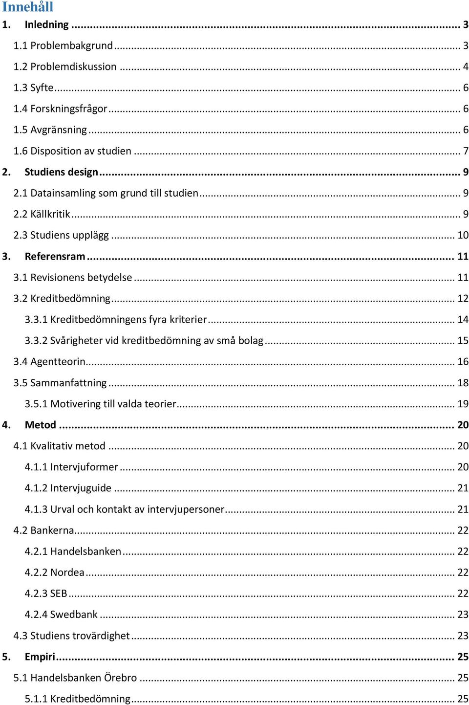 .. 14 3.3.2 Svårigheter vid kreditbedömning av små bolag... 15 3.4 Agentteorin... 16 3.5 Sammanfattning... 18 3.5.1 Motivering till valda teorier... 19 4. Metod... 20 4.1 Kvalitativ metod... 20 4.1.1 Intervjuformer.