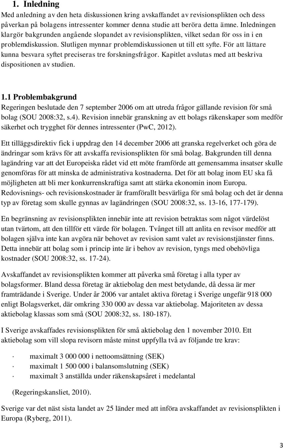 För att lättare kunna besvara syftet preciseras tre forskningsfrågor. Kapitlet avslutas med att beskriva dispositionen av studien. 1.