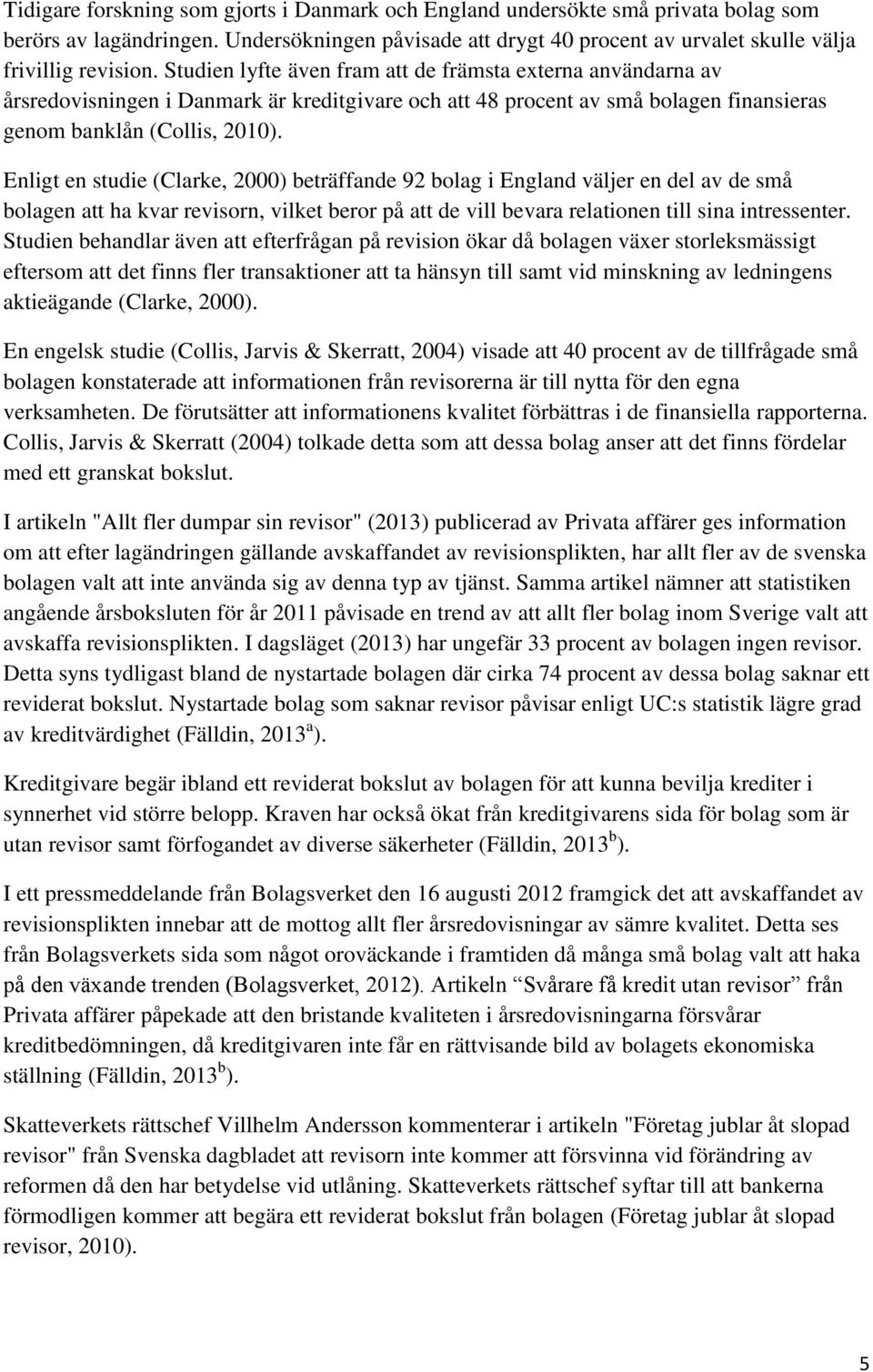 Enligt en studie (Clarke, 2000) beträffande 92 bolag i England väljer en del av de små bolagen att ha kvar revisorn, vilket beror på att de vill bevara relationen till sina intressenter.