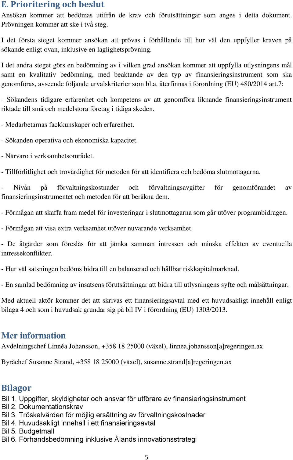 I det andra steget görs en bedömning av i vilken grad ansökan kommer att uppfylla utlysningens mål samt en kvalitativ bedömning, med beaktande av den typ av finansieringsinstrument som ska