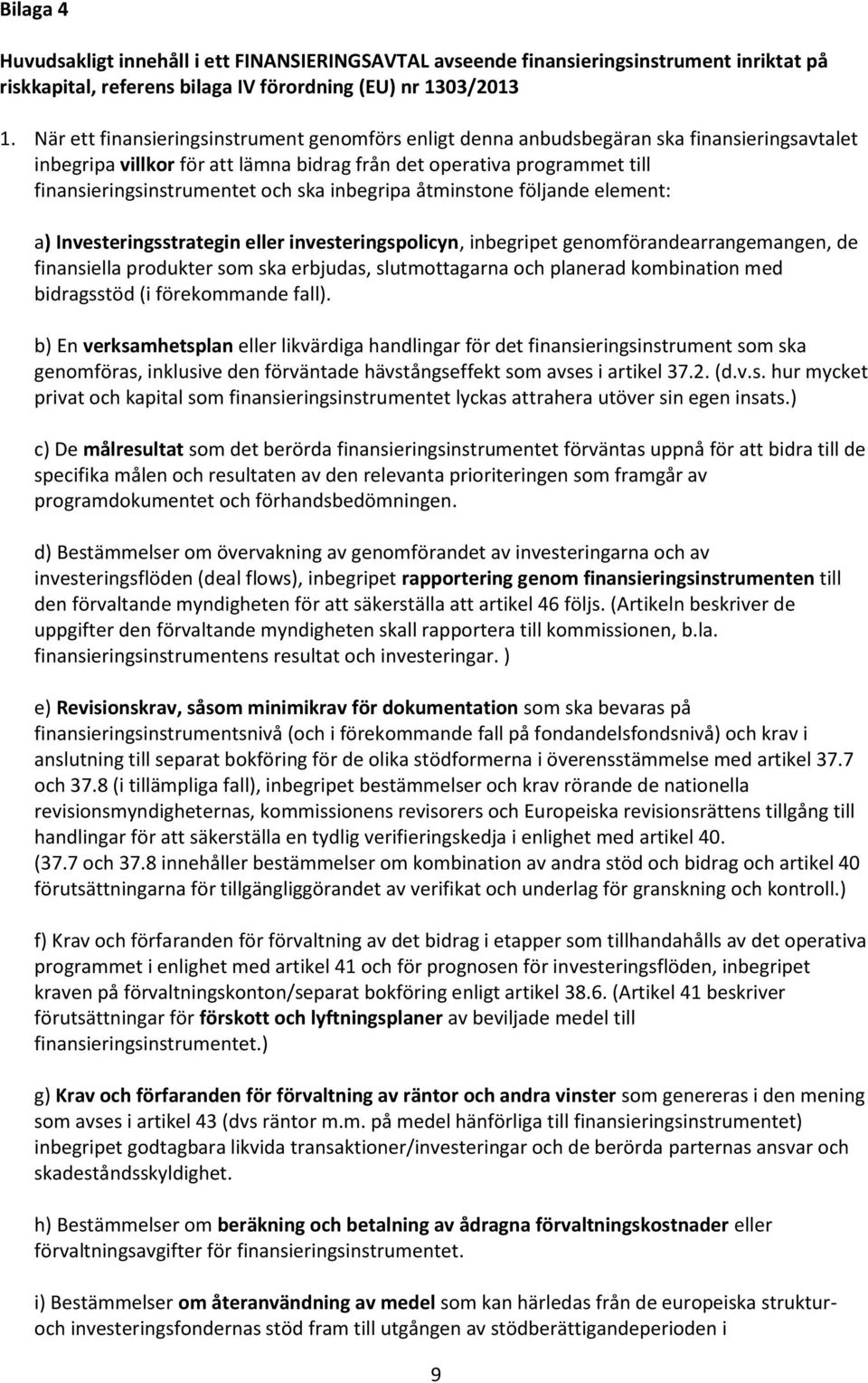 ska inbegripa åtminstone följande element: a) Investeringsstrategin eller investeringspolicyn, inbegripet genomförandearrangemangen, de finansiella produkter som ska erbjudas, slutmottagarna och