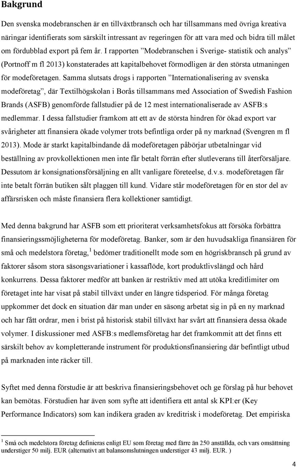 Samma slutsats drogs i rapporten Internationalisering av svenska modeföretag, där Textilhögskolan i Borås tillsammans med Association of Swedish Fashion Brands (ASFB) genomförde fallstudier på de 12