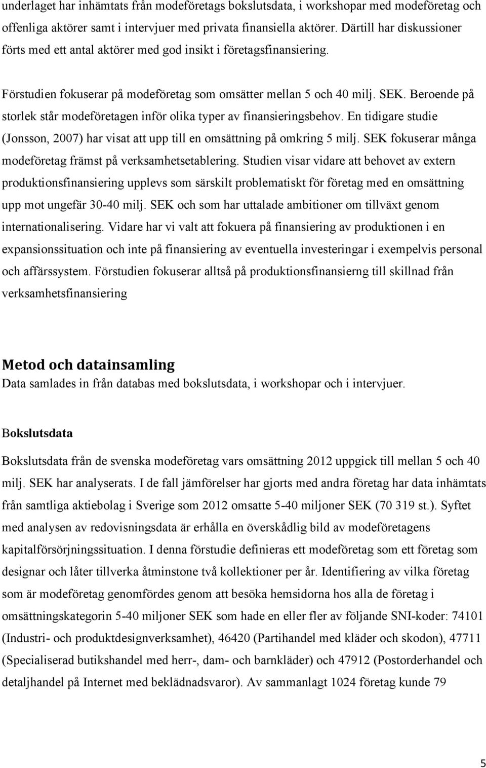 Beroende på storlek står modeföretagen inför olika typer av finansieringsbehov. En tidigare studie (Jonsson, 2007) har visat att upp till en omsättning på omkring 5 milj.