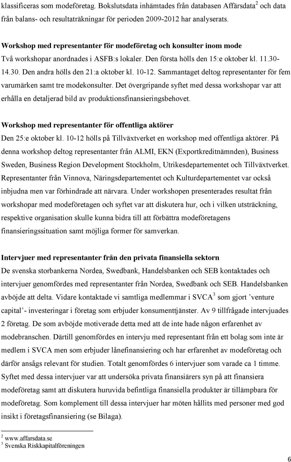 10-12. Sammantaget deltog representanter för fem varumärken samt tre modekonsulter. Det övergripande syftet med dessa workshopar var att erhålla en detaljerad bild av produktionsfinansieringsbehovet.