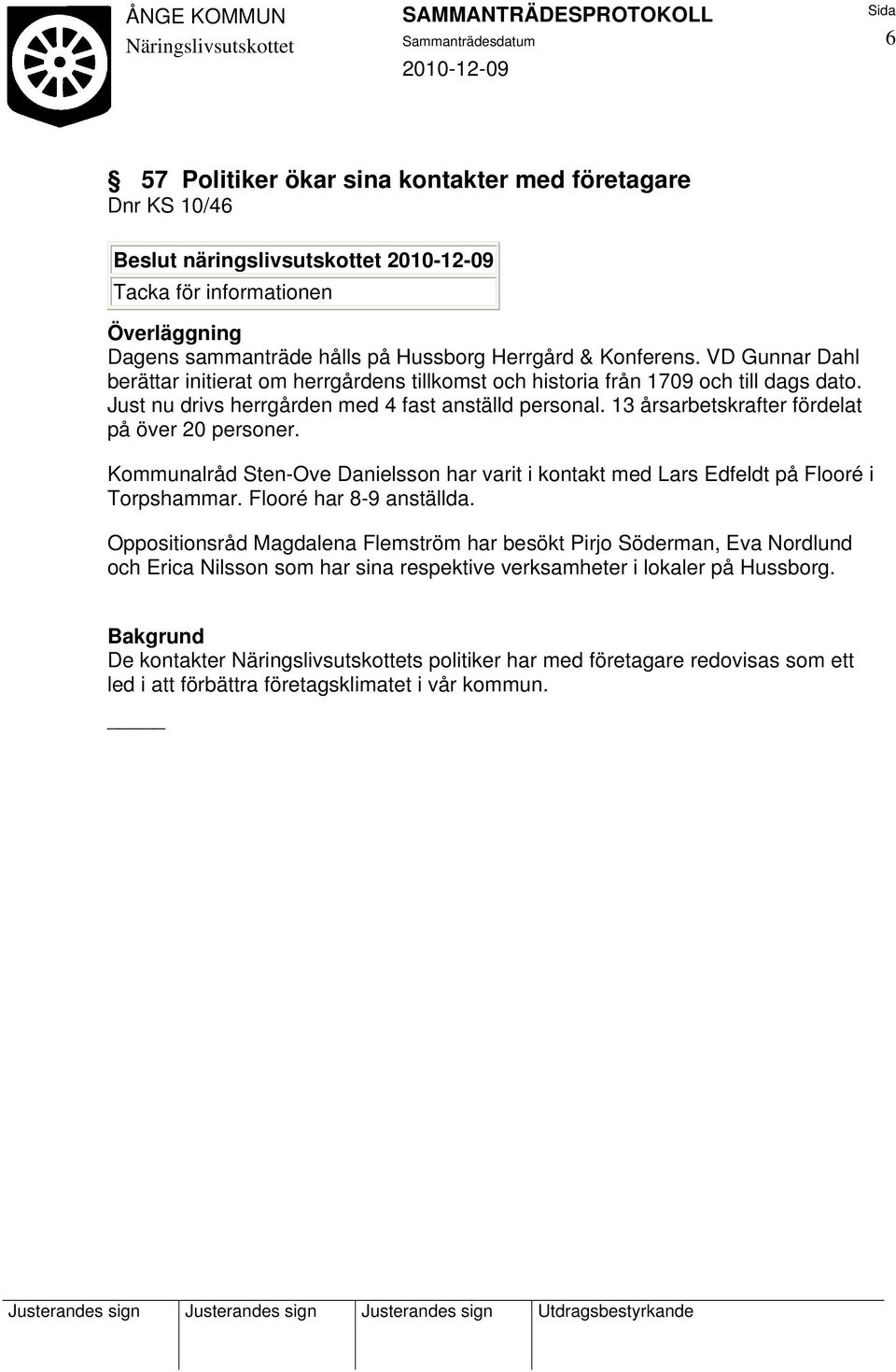 13 årsarbetskrafter fördelat på över 20 personer. Kommunalråd Sten-Ove Danielsson har varit i kontakt med Lars Edfeldt på Flooré i Torpshammar. Flooré har 8-9 anställda.