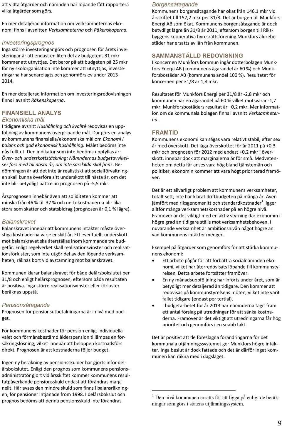 Det beror på att budgeten på 25 mkr för ny skolorganisation inte kommer att utnyttjas, investeringarna har senarelagts och genomförs ev under 2013-2014.