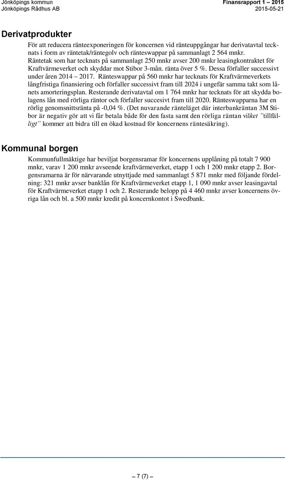 Ränteswappar på 560 mnkr har tecknats för Kraftvärmeverkets långfristiga finansiering och förfaller successivt fram till 2024 i ungefär samma takt som lånets amorteringsplan.