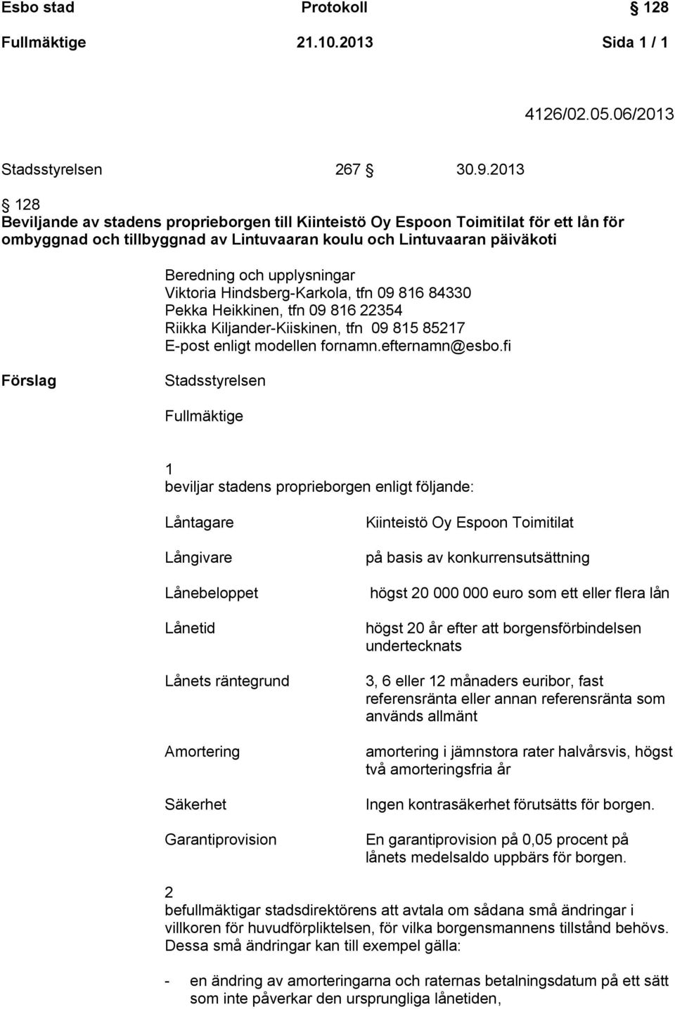 Viktoria Hindsberg-Karkola, tfn 09 816 84330 Pekka Heikkinen, tfn 09 816 22354 Riikka Kiljander-Kiiskinen, tfn 09 815 85217 E-post enligt modellen fornamn.efternamn@esbo.