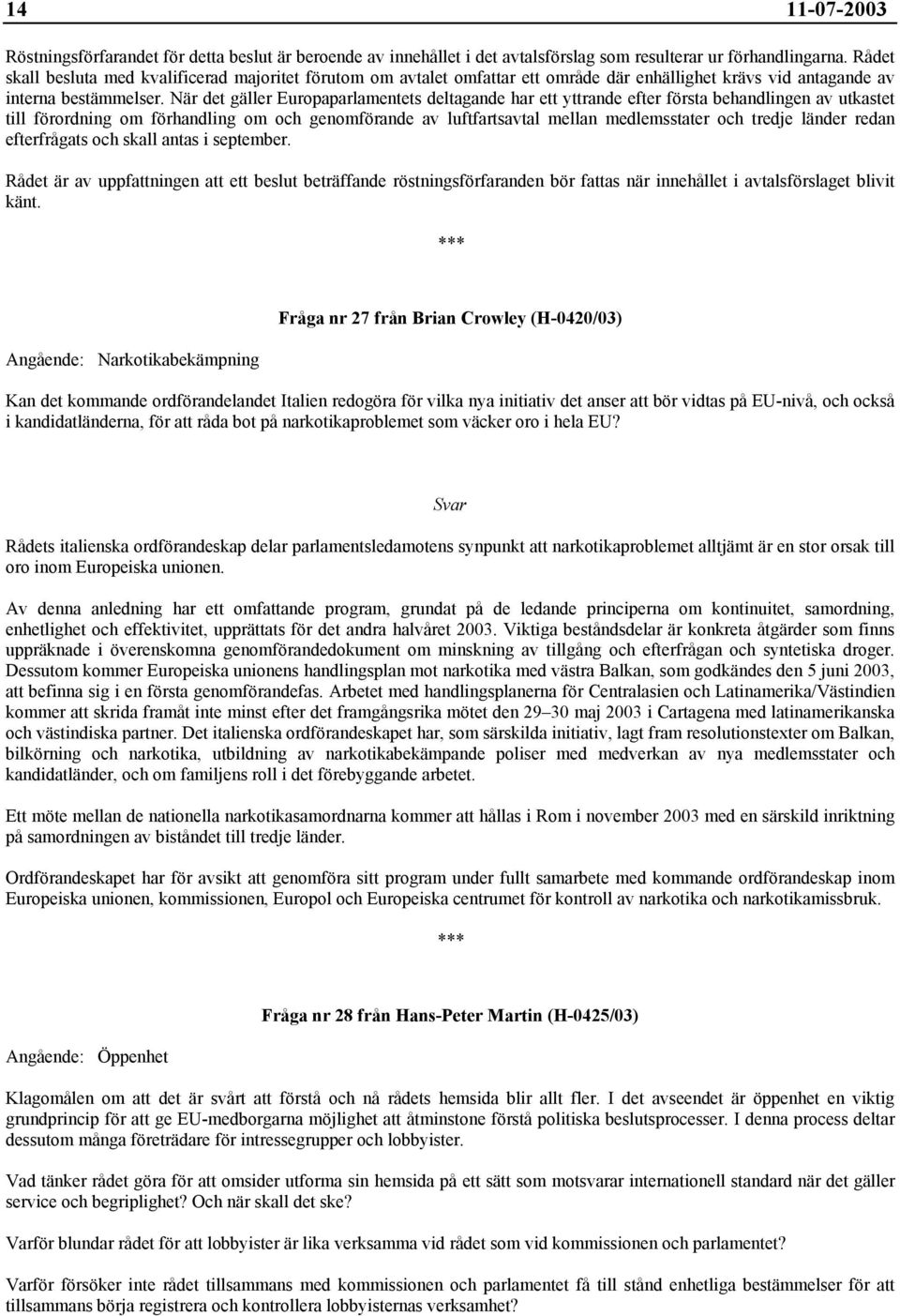 När det gäller Europaparlamentets deltagande har ett yttrande efter första behandlingen av utkastet till förordning om förhandling om och genomförande av luftfartsavtal mellan medlemsstater och