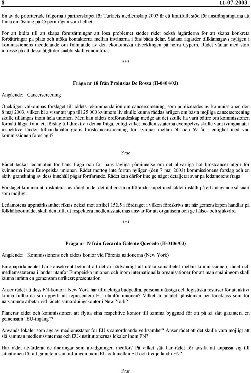 Sådana åtgärder tillkännagavs nyligen i kommissionens meddelande om främjande av den ekonomiska utvecklingen på norra Cypern.