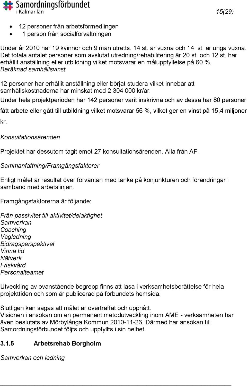 Beräknad samhällsvinst 12 personer har erhållit anställning eller börjat studera vilket innebär att samhällskostnaderna har minskat med 2 304 000 kr/år.