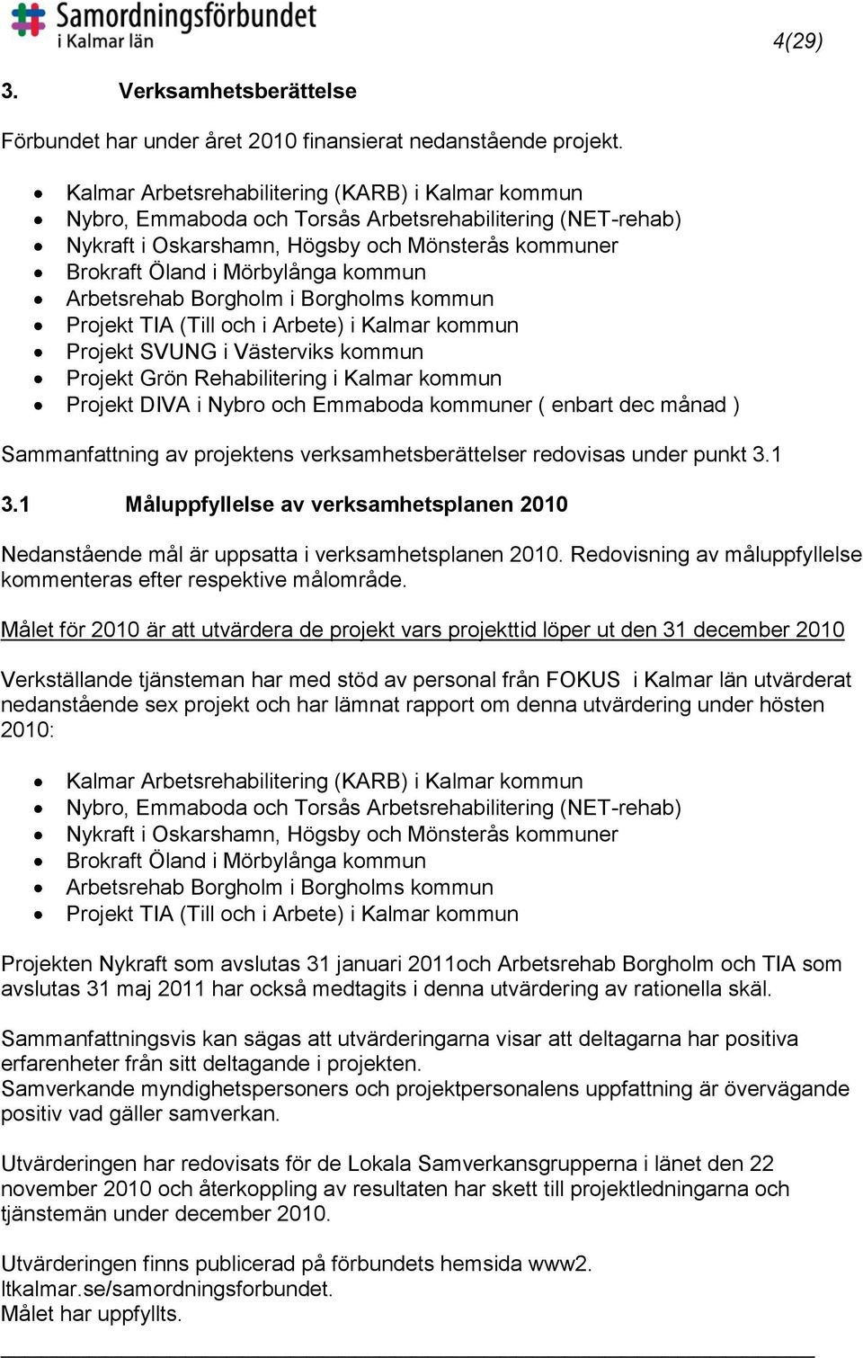 Arbetsrehab Borgholm i Borgholms kommun Projekt TIA (Till och i Arbete) i Kalmar kommun Projekt SVUNG i Västerviks kommun Projekt Grön Rehabilitering i Kalmar kommun Projekt DIVA i Nybro och Emmaboda