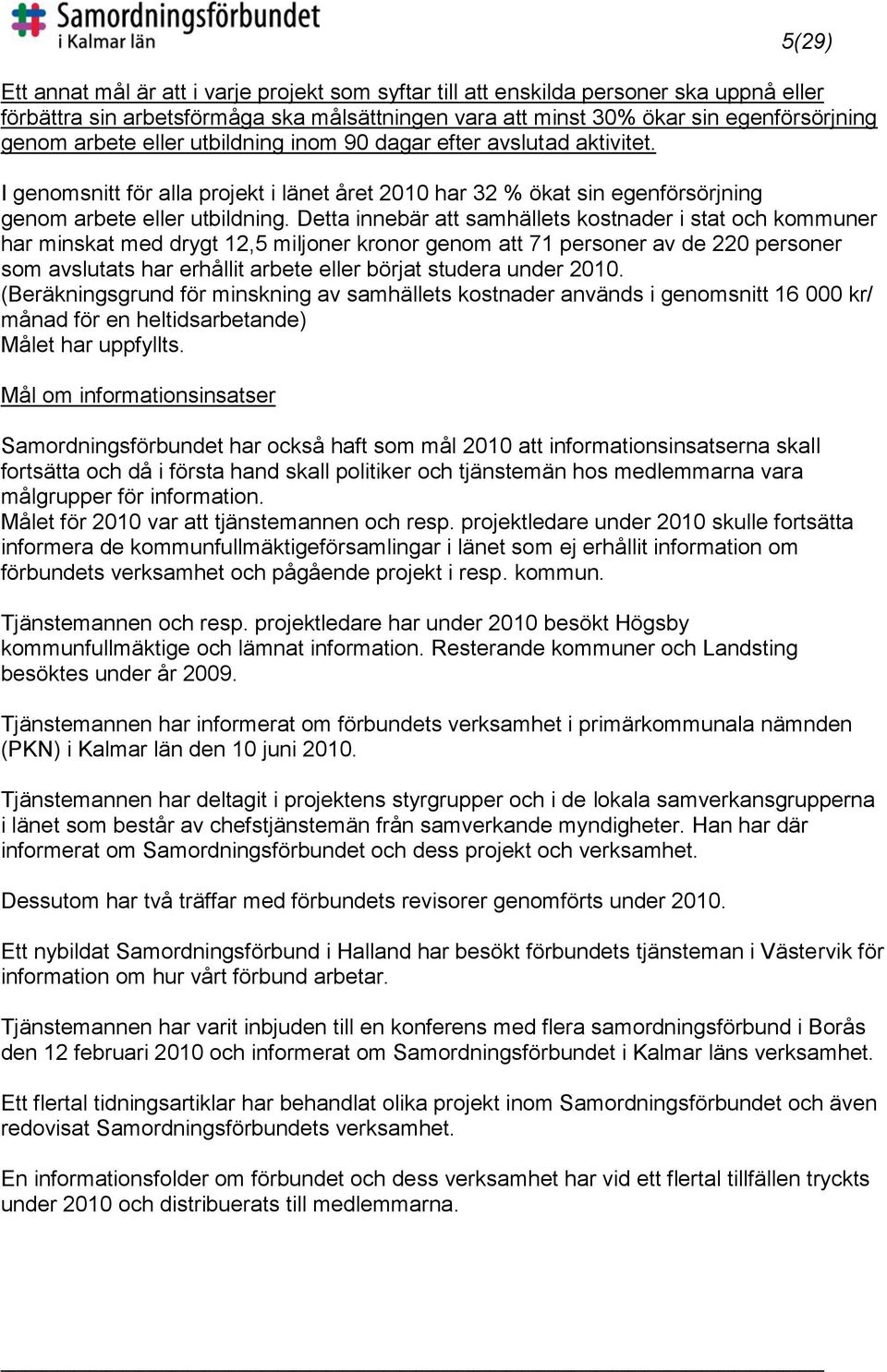 Detta innebär att samhällets kostnader i stat och kommuner har minskat med drygt 12,5 miljoner kronor genom att 71 personer av de 220 personer som avslutats har erhållit arbete eller börjat studera