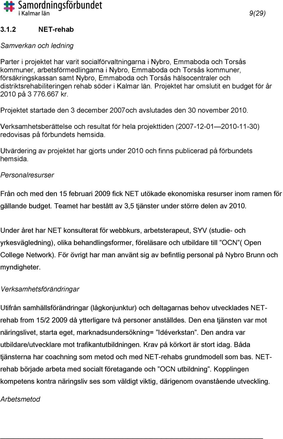 försäkringskassan samt Nybro, Emmaboda och Torsås hälsocentraler och distriktsrehabiliteringen rehab söder i Kalmar län. Projektet har omslutit en budget för år 2010 på 3 776.667 kr.