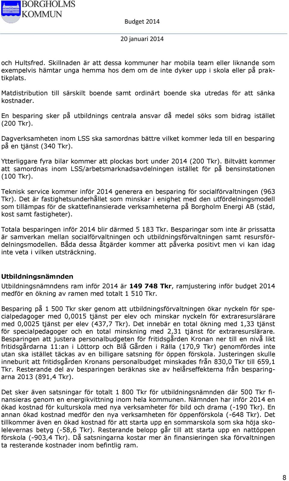 Dagverksamheten inom LSS ska samordnas bättre vilket kommer leda till en besparing på en tjänst (340 Tkr). Ytterliggare fyra bilar kommer att plockas bort under 2014 (200 Tkr).