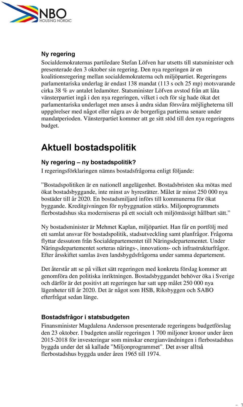 Regeringens parlamentariska underlag är endast 138 mandat (113 s och 25 mp) motsvarande cirka 38 % av antalet ledamöter.