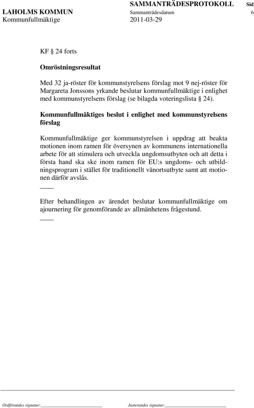 Kommunfullmäktiges beslut i enlighet med kommunstyrelsens förslag Kommunfullmäktige ger kommunstyrelsen i uppdrag att beakta motionen inom ramen för översynen av kommunens internationella arbete