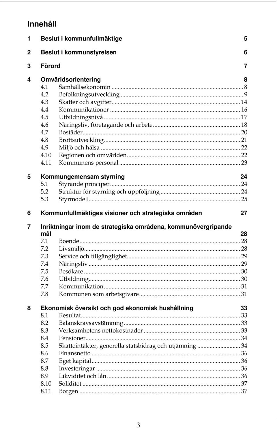 .. 22 4.11 Kommunens personal... 23 5 Kommungemensam styrning 24 5.1 Styrande principer... 24 5.2 Struktur för styrning och uppföljning... 24 5.3 Styrmodell.