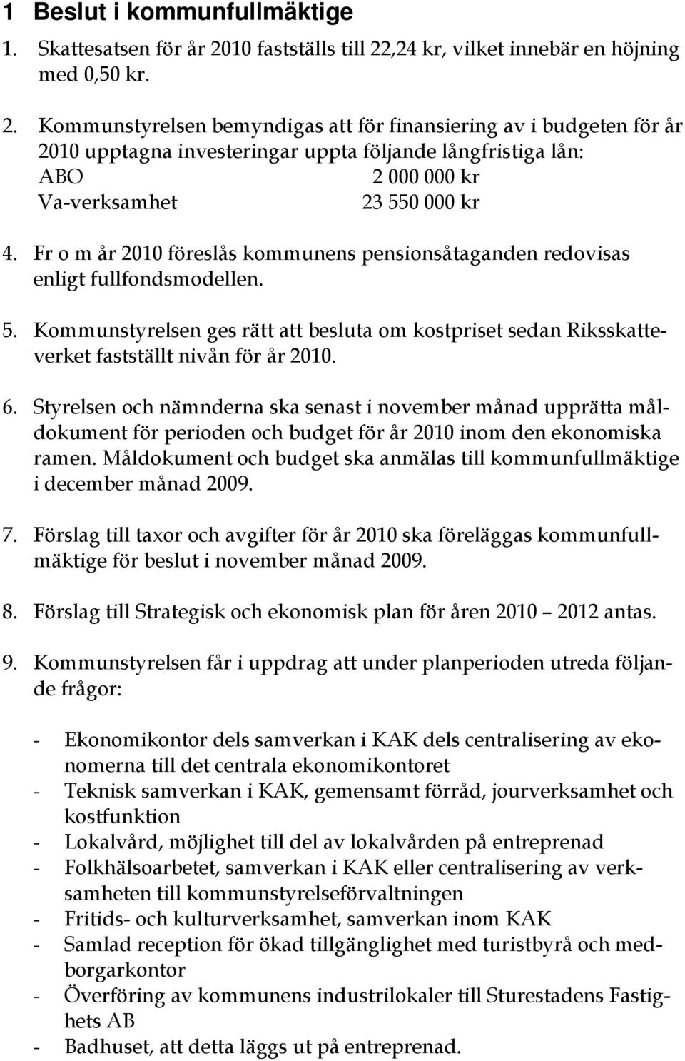 Fr o m år 2010 föreslås kommunens pensionsåtaganden redovisas enligt fullfondsmodellen. 5. Kommunstyrelsen ges rätt att besluta om kostpriset sedan Riksskatteverket fastställt nivån för år 2010. 6.