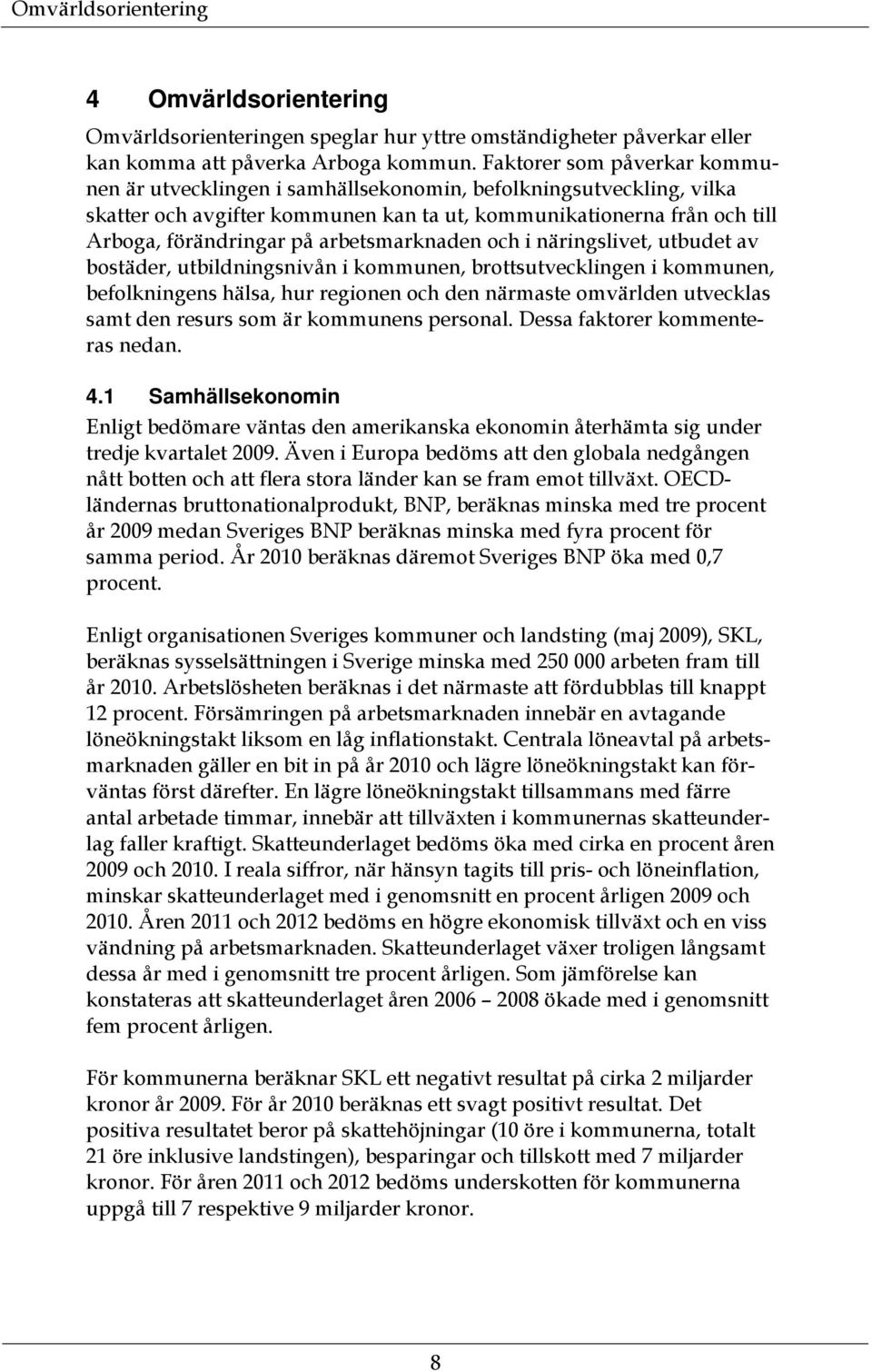 arbetsmarknaden och i näringslivet, utbudet av bostäder, utbildningsnivån i kommunen, brottsutvecklingen i kommunen, befolkningens hälsa, hur regionen och den närmaste omvärlden utvecklas samt den