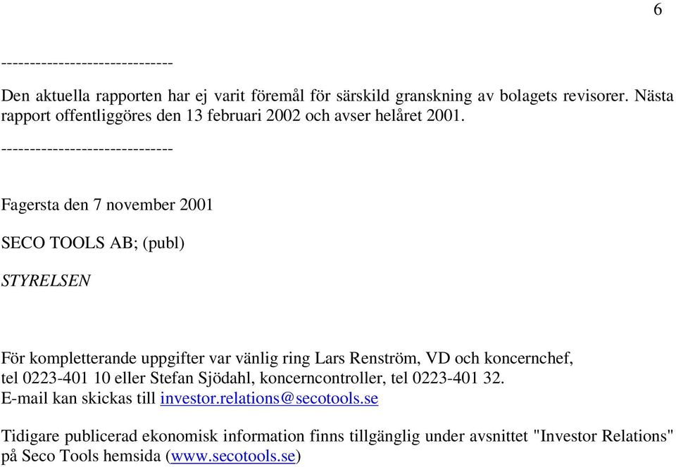 ------------------------------ Fagersta den 7 november SECO TOOLS AB; (publ) STYRELSEN För kompletterande uppgifter var vänlig ring Lars Renström, VD och