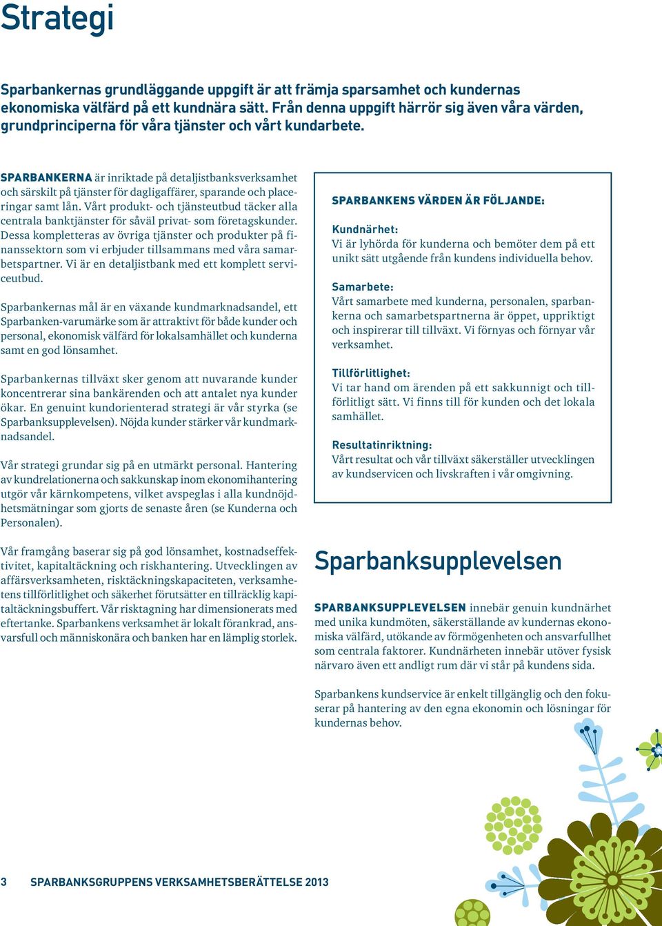 Sparbankerna är inriktade på detaljistbanksverksamhet och särskilt på tjänster för dagligaffärer, sparande och placeringar samt lån.