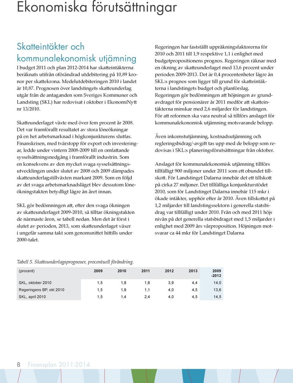 Skatteunderlaget växte med över fem procent år 2008. Det var framförallt resultatet av stora löneökningar på en het arbetsmarknad i högkonjunkturens slutfas.