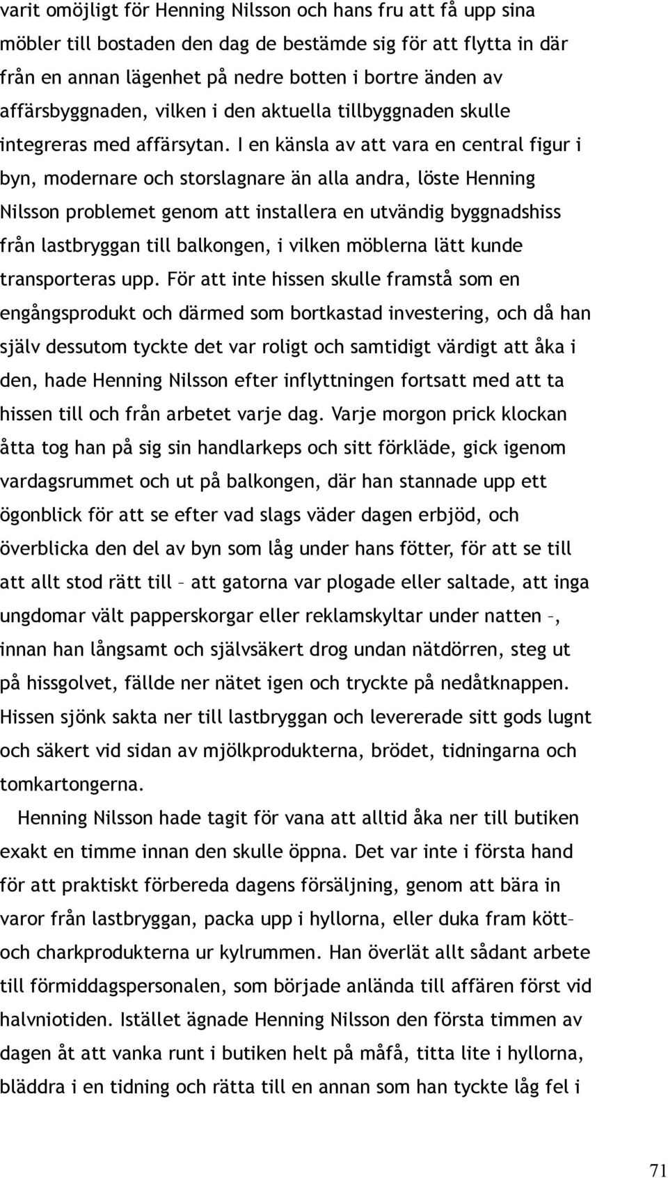 I en känsla av att vara en central figur i byn, modernare och storslagnare än alla andra, löste Henning Nilsson problemet genom att installera en utvändig byggnadshiss från lastbryggan till