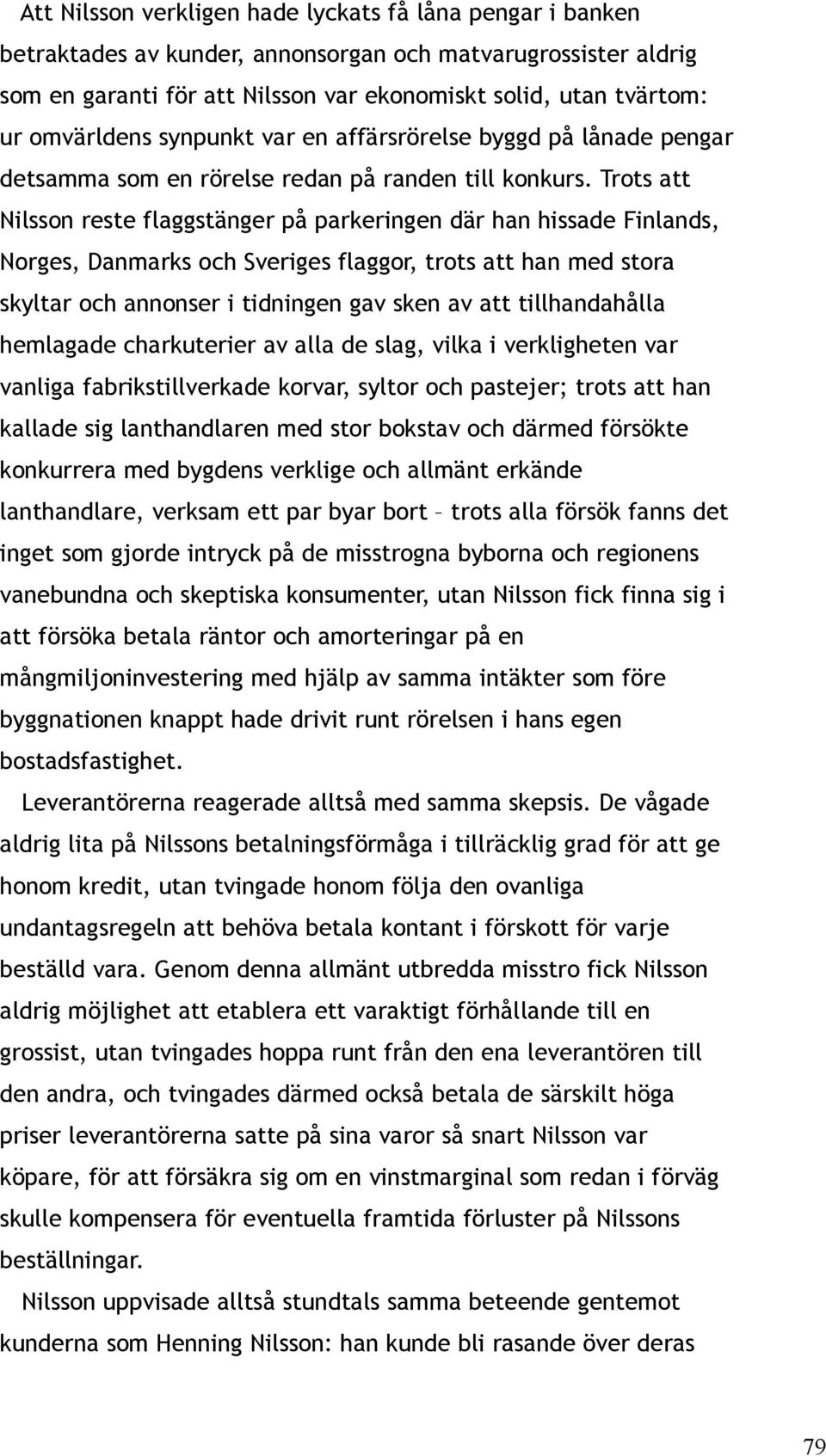 Trots att Nilsson reste flaggstänger på parkeringen där han hissade Finlands, Norges, Danmarks och Sveriges flaggor, trots att han med stora skyltar och annonser i tidningen gav sken av att