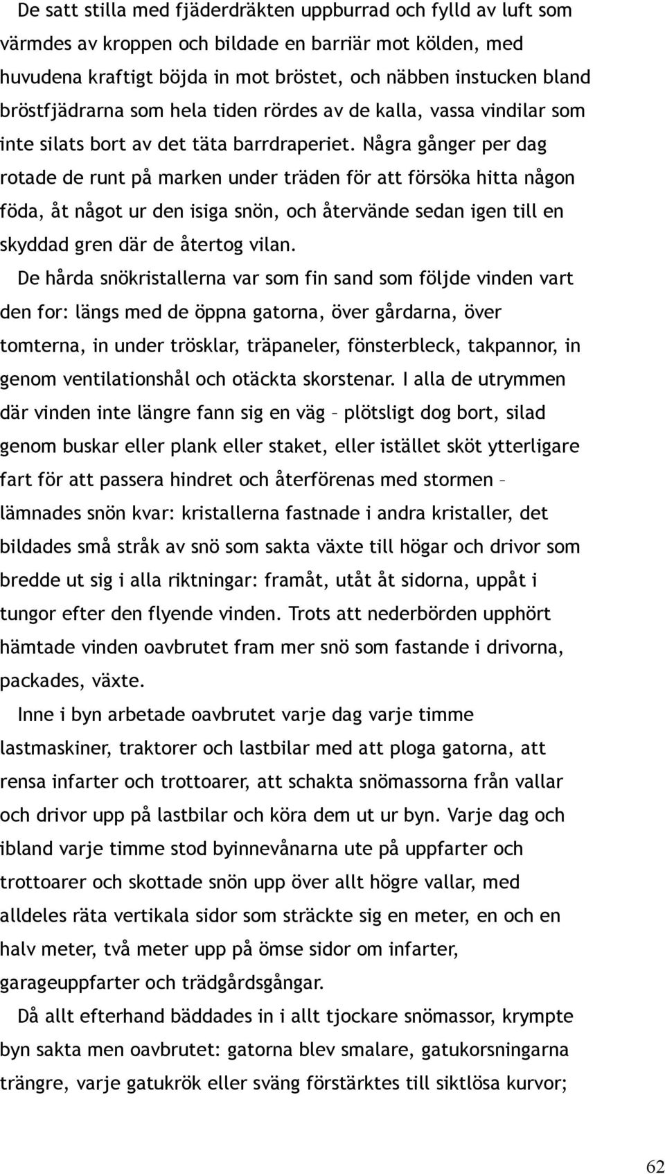 Några gånger per dag rotade de runt på marken under träden för att försöka hitta någon föda, åt något ur den isiga snön, och återvände sedan igen till en skyddad gren där de återtog vilan.