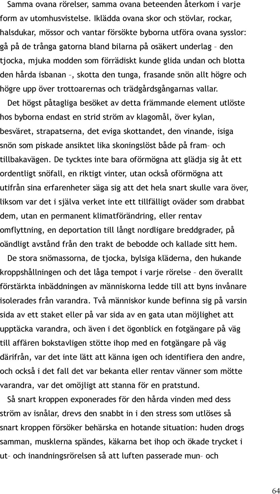 förrädiskt kunde glida undan och blotta den hårda isbanan, skotta den tunga, frasande snön allt högre och högre upp över trottoarernas och trädgårdsgångarnas vallar.