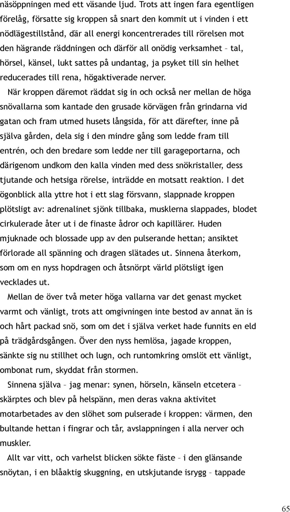 därför all onödig verksamhet tal, hörsel, känsel, lukt sattes på undantag, ja psyket till sin helhet reducerades till rena, högaktiverade nerver.