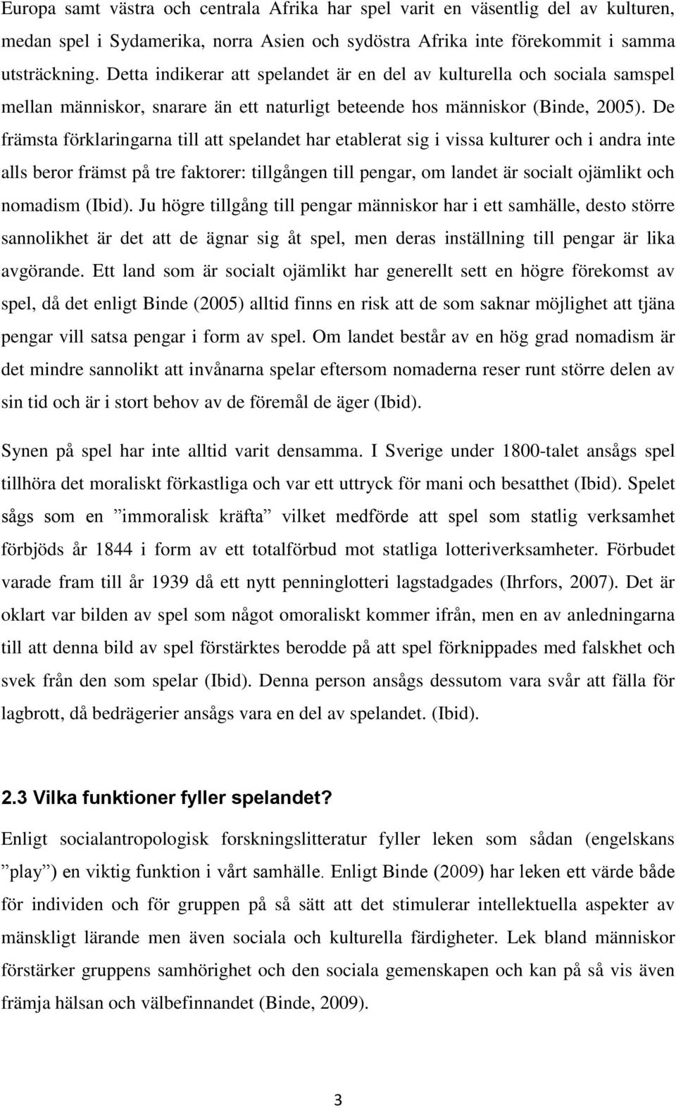 De främsta förklaringarna till att spelandet har etablerat sig i vissa kulturer och i andra inte alls beror främst på tre faktorer: tillgången till pengar, om landet är socialt ojämlikt och nomadism