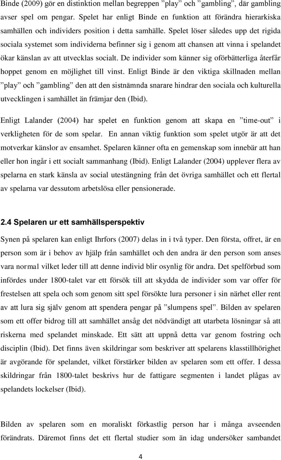 Spelet löser således upp det rigida sociala systemet som individerna befinner sig i genom att chansen att vinna i spelandet ökar känslan av att utvecklas socialt.