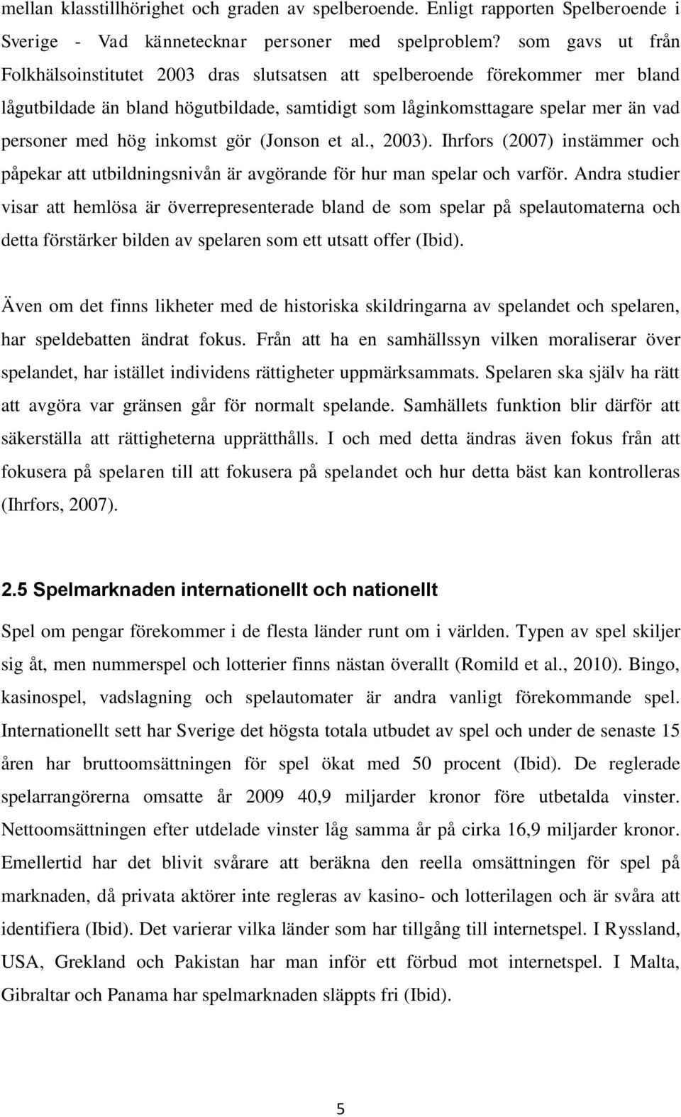 inkomst gör (Jonson et al., 2003). Ihrfors (2007) instämmer och påpekar att utbildningsnivån är avgörande för hur man spelar och varför.