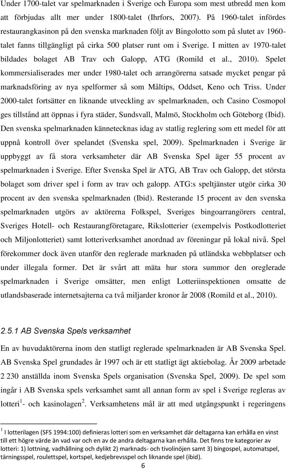 I mitten av 1970-talet bildades bolaget AB Trav och Galopp, ATG (Romild et al., 2010).