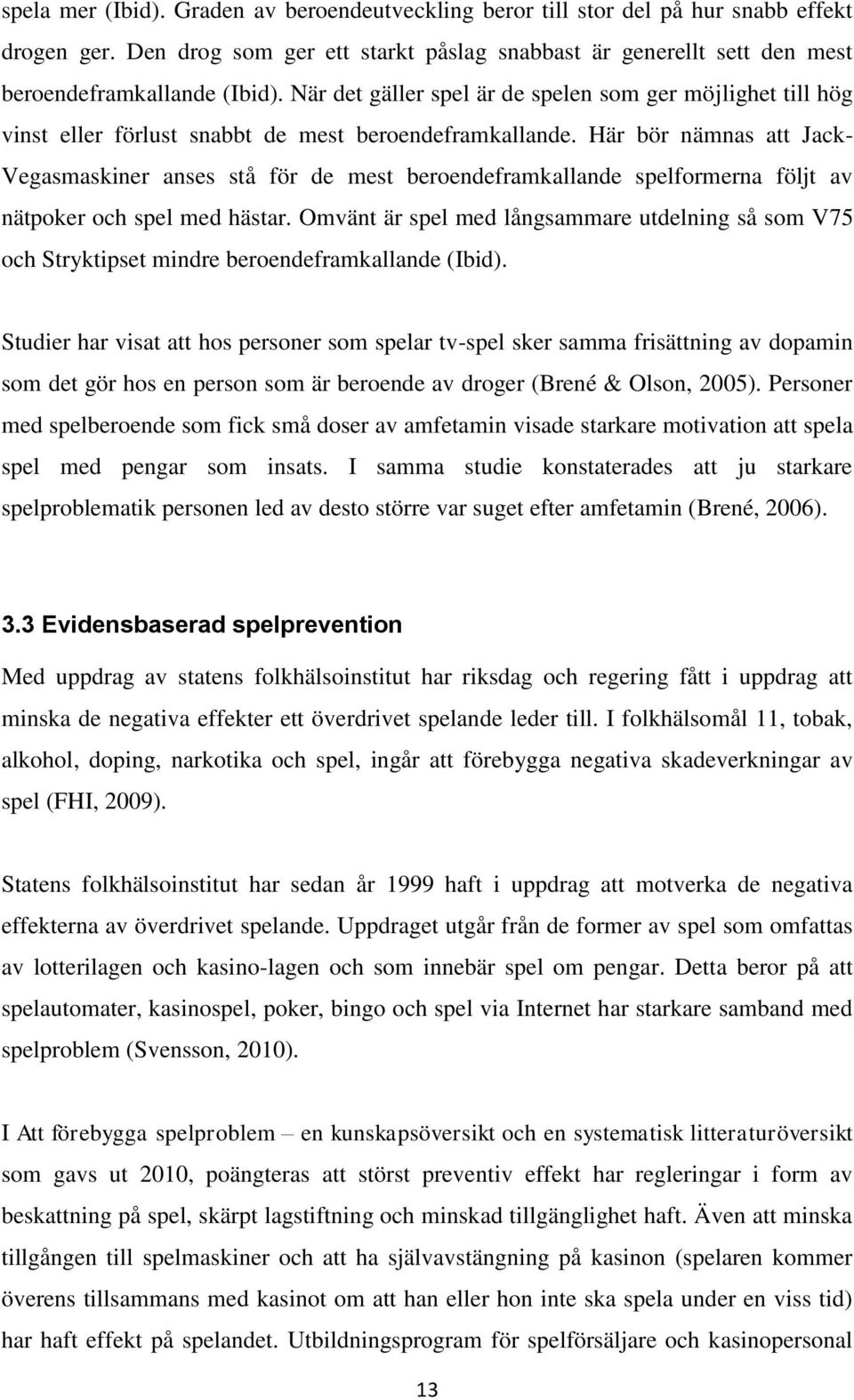 Här bör nämnas att Jack- Vegasmaskiner anses stå för de mest beroendeframkallande spelformerna följt av nätpoker och spel med hästar.