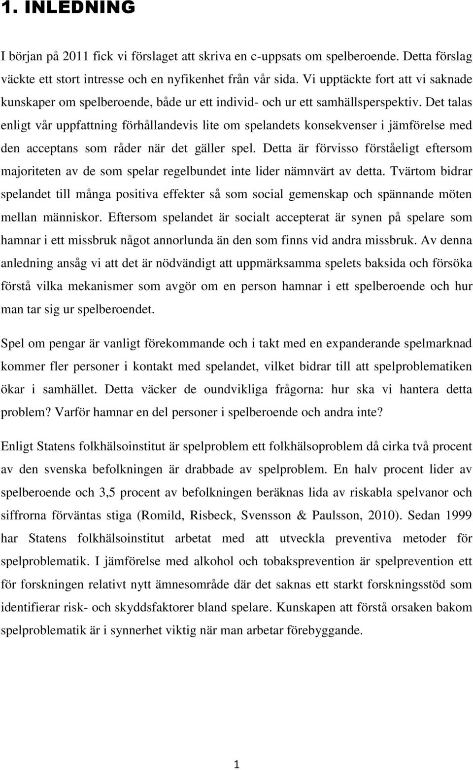 Det talas enligt vår uppfattning förhållandevis lite om spelandets konsekvenser i jämförelse med den acceptans som råder när det gäller spel.