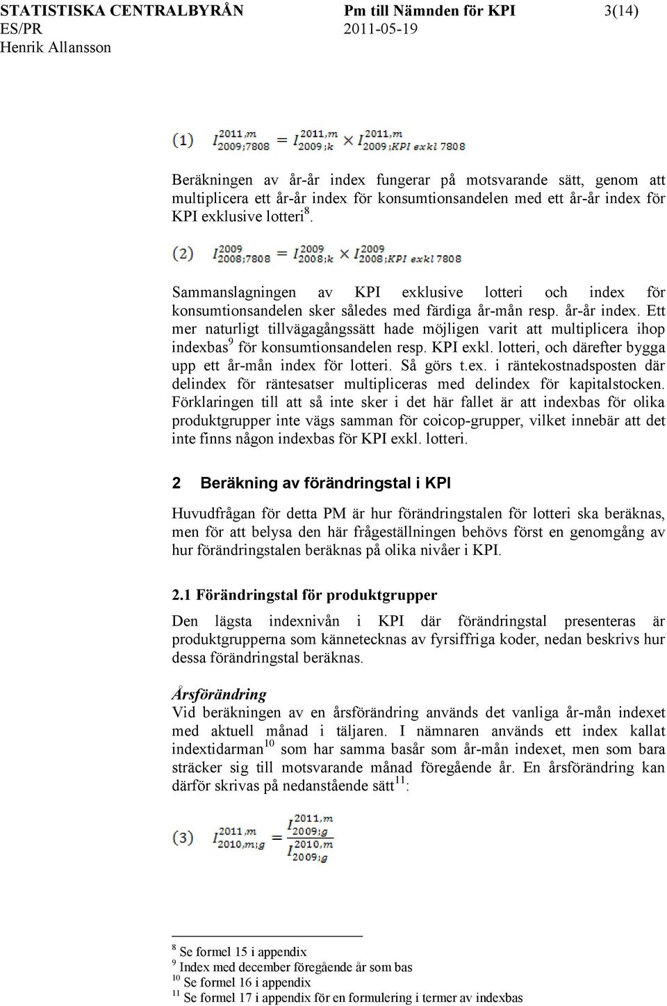 Ett mer naturligt tillvägagångssätt hade möjligen varit att multiplicera ihop indexbas 9 för konsumtionsandelen resp. KPI exkl. lotteri, och därefter bygga upp ett år-mån index för lotteri. Så görs t.