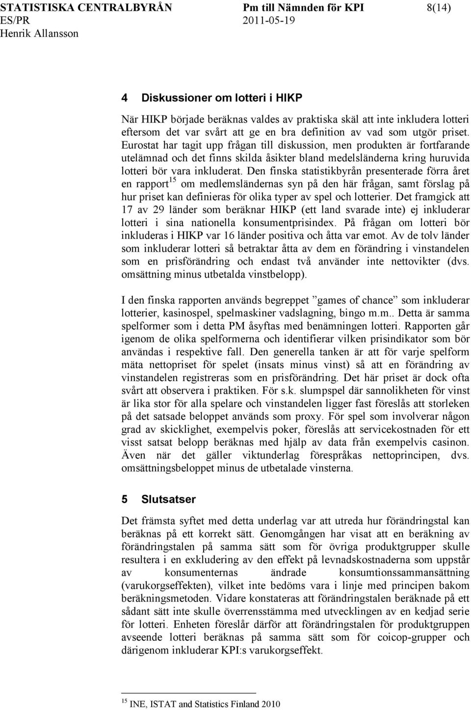 Eurostat har tagit upp frågan till diskussion, men produkten är fortfarande utelämnad och det finns skilda åsikter bland medelsländerna kring huruvida lotteri bör vara inkluderat.