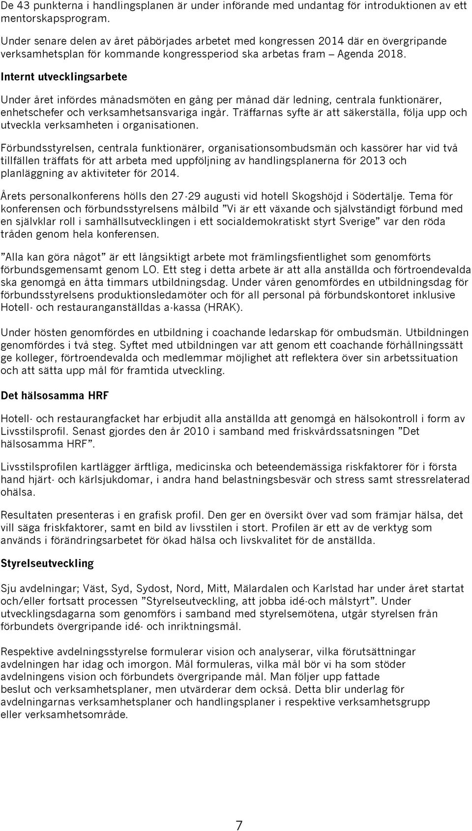 Föbudtyele, cetala fuktoäe, ogaatoombudmä och kaöe ha vd två tllfälle täffat fö att abeta med uppföljg av hadlgplaea fö 2013 och plaläggg av aktvtete fö 2014.