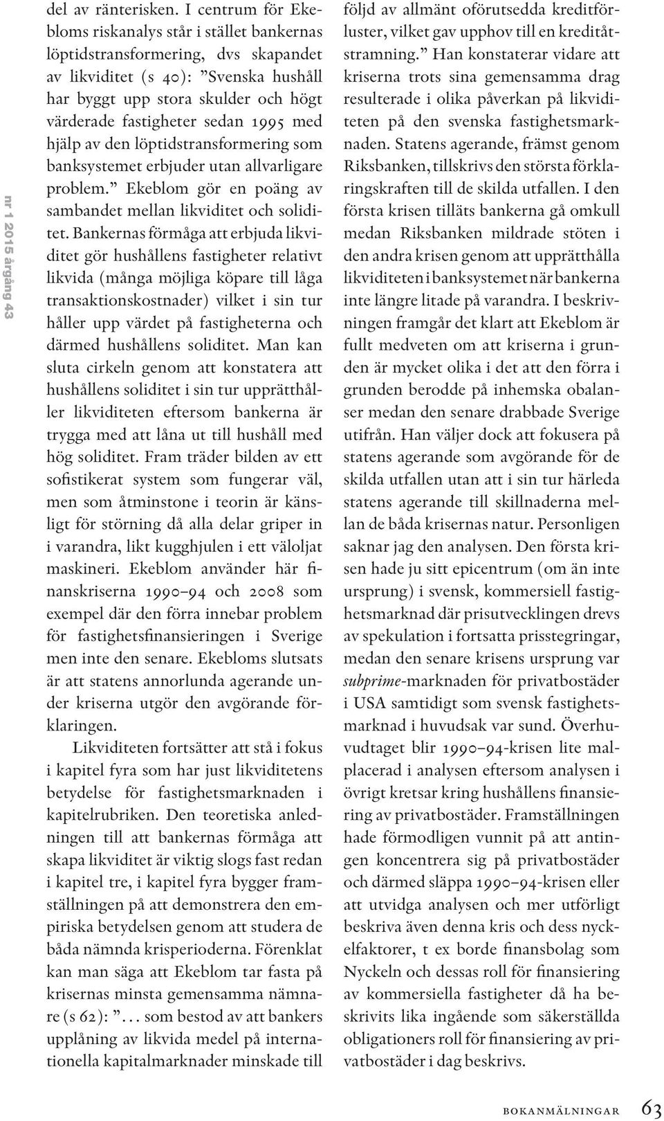 1995 med hjälp av den löptidstransformering som banksystemet erbjuder utan allvarligare problem. Ekeblom gör en poäng av sambandet mellan likviditet och soliditet.