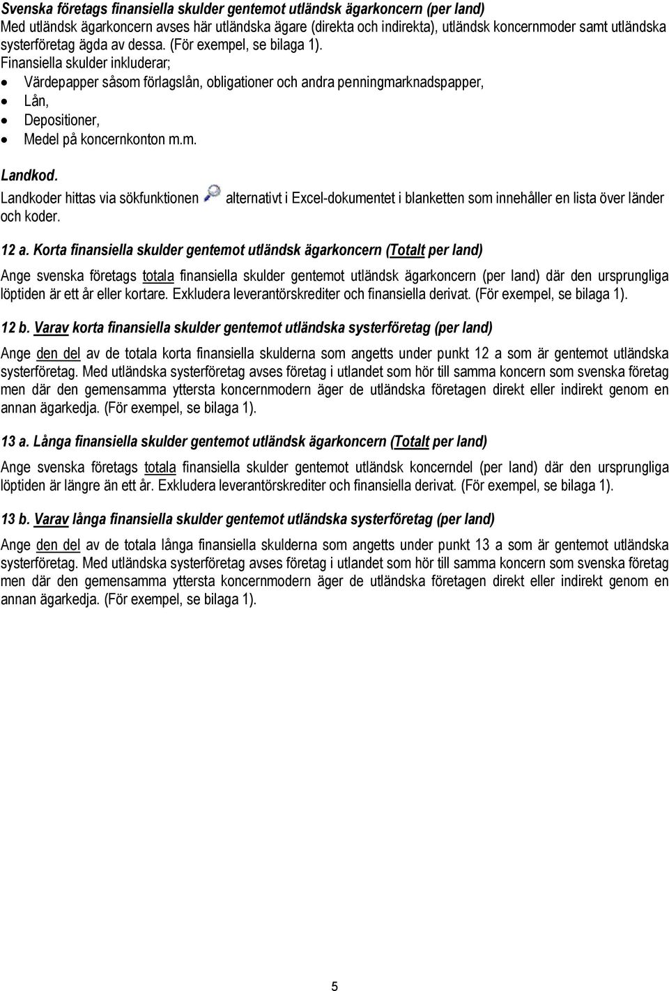 Finansiella skulder inkluderar; Värdepapper såsom förlagslån, obligationer och andra penningmarknadspapper, Lån, Depositioner, Medel på koncernkonton m.m. Landkod.