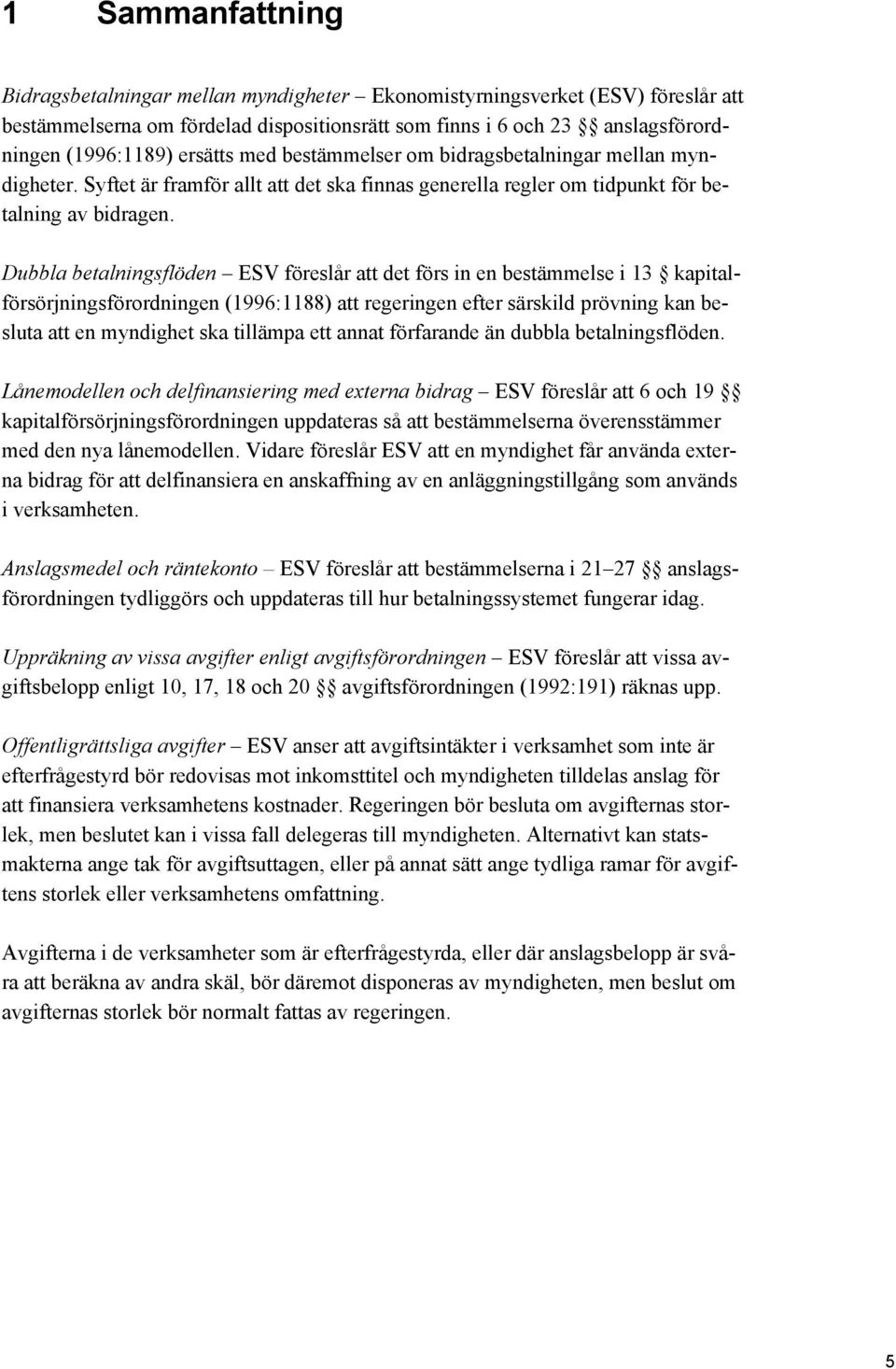 Dubbla betalningsflöden ESV föreslår att det förs in en bestämmelse i 13 kapitalförsörjningsförordningen (1996:1188) att regeringen efter särskild prövning kan besluta att en myndighet ska tillämpa