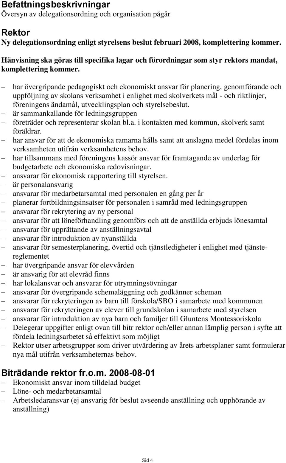 har övergripande pedagogiskt och ekonomiskt ansvar för planering, genomförande och uppföljning av skolans verksamhet i enlighet med skolverkets mål - och riktlinjer, föreningens ändamål,