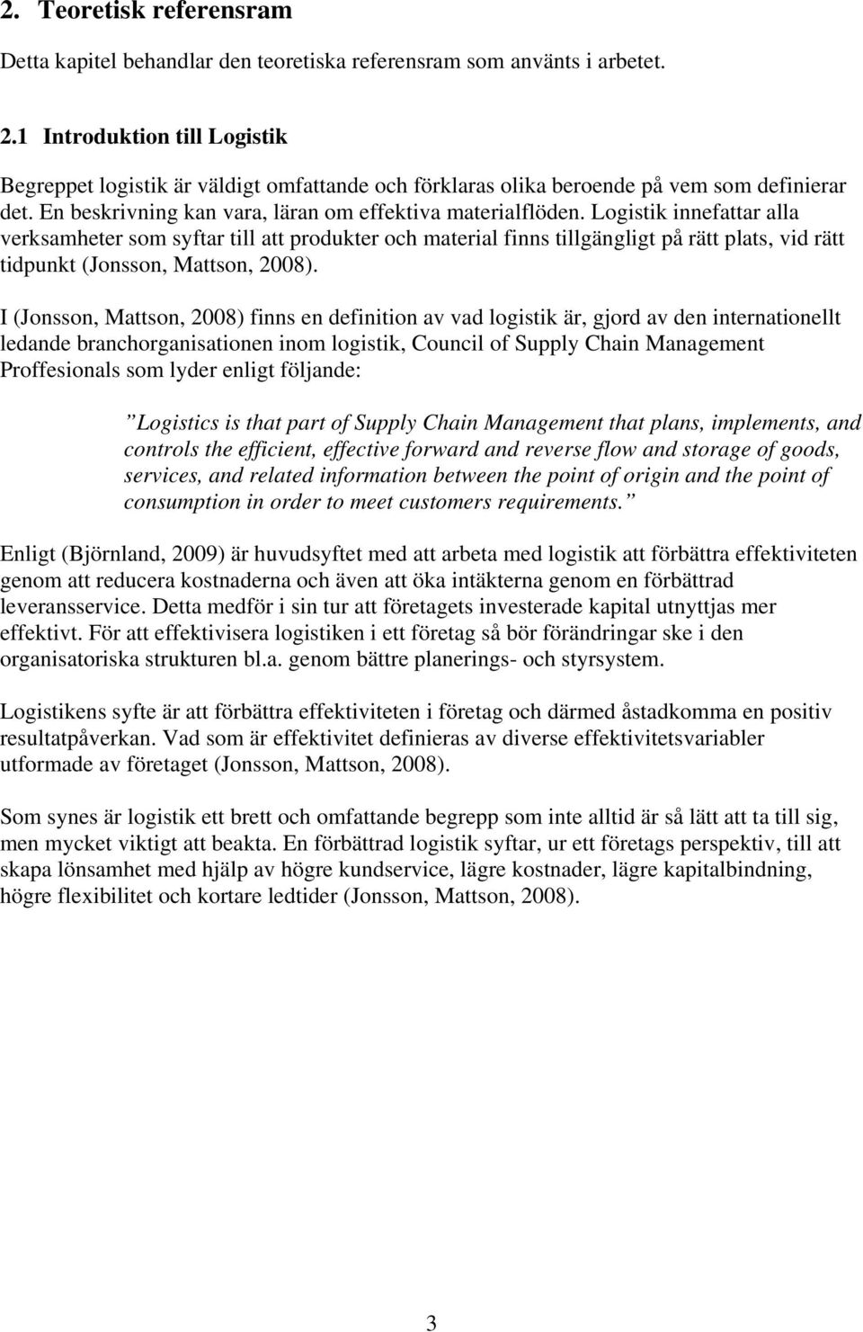 Logistik innefattar alla verksamheter som syftar till att produkter och material finns tillgängligt på rätt plats, vid rätt tidpunkt (Jonsson, Mattson, 2008).