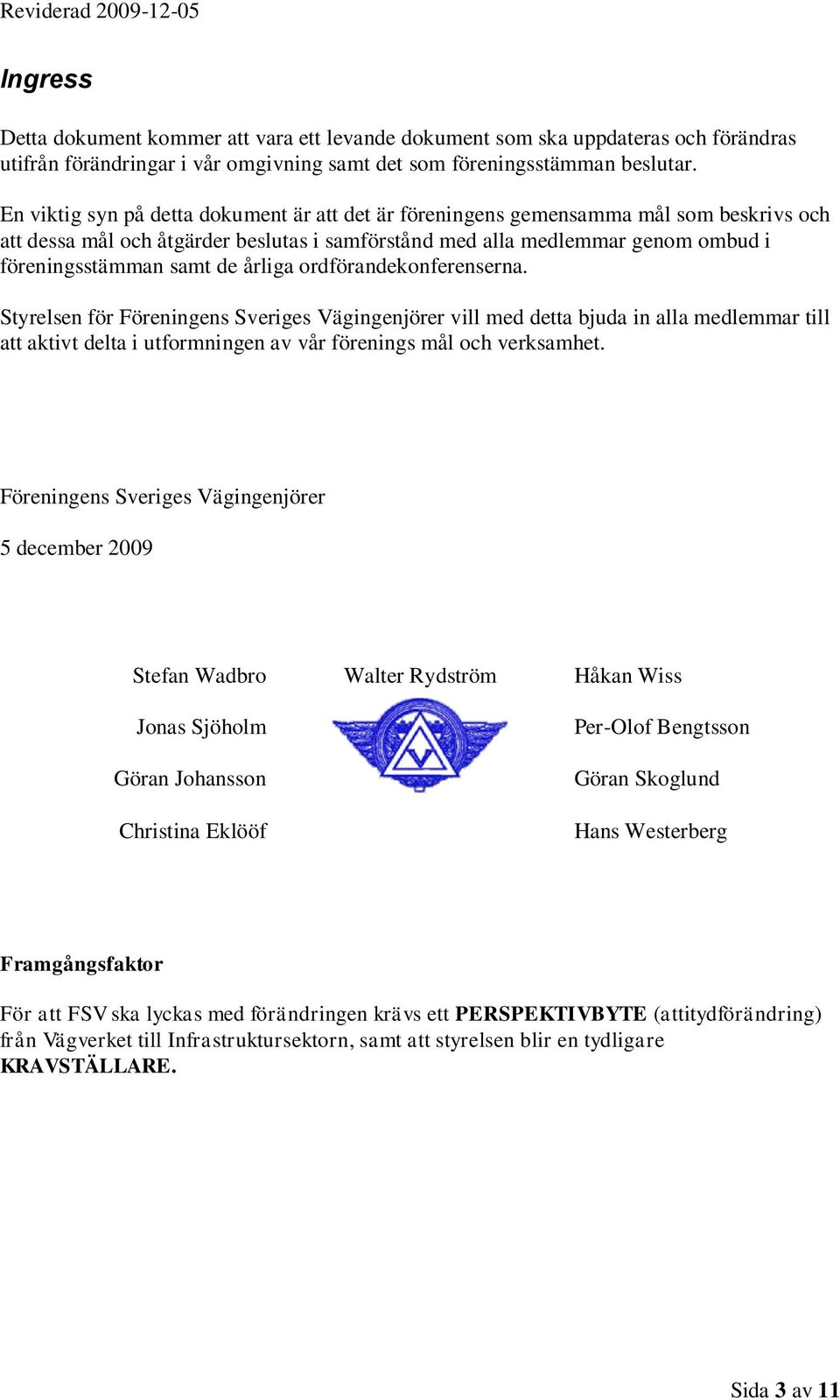 årliga ordförandekonferenserna. Styrelsen för Föreningens Sveriges Vägingenjörer vill med detta bjuda in alla medlemmar till att aktivt delta i utformningen av vår förenings mål och verksamhet.