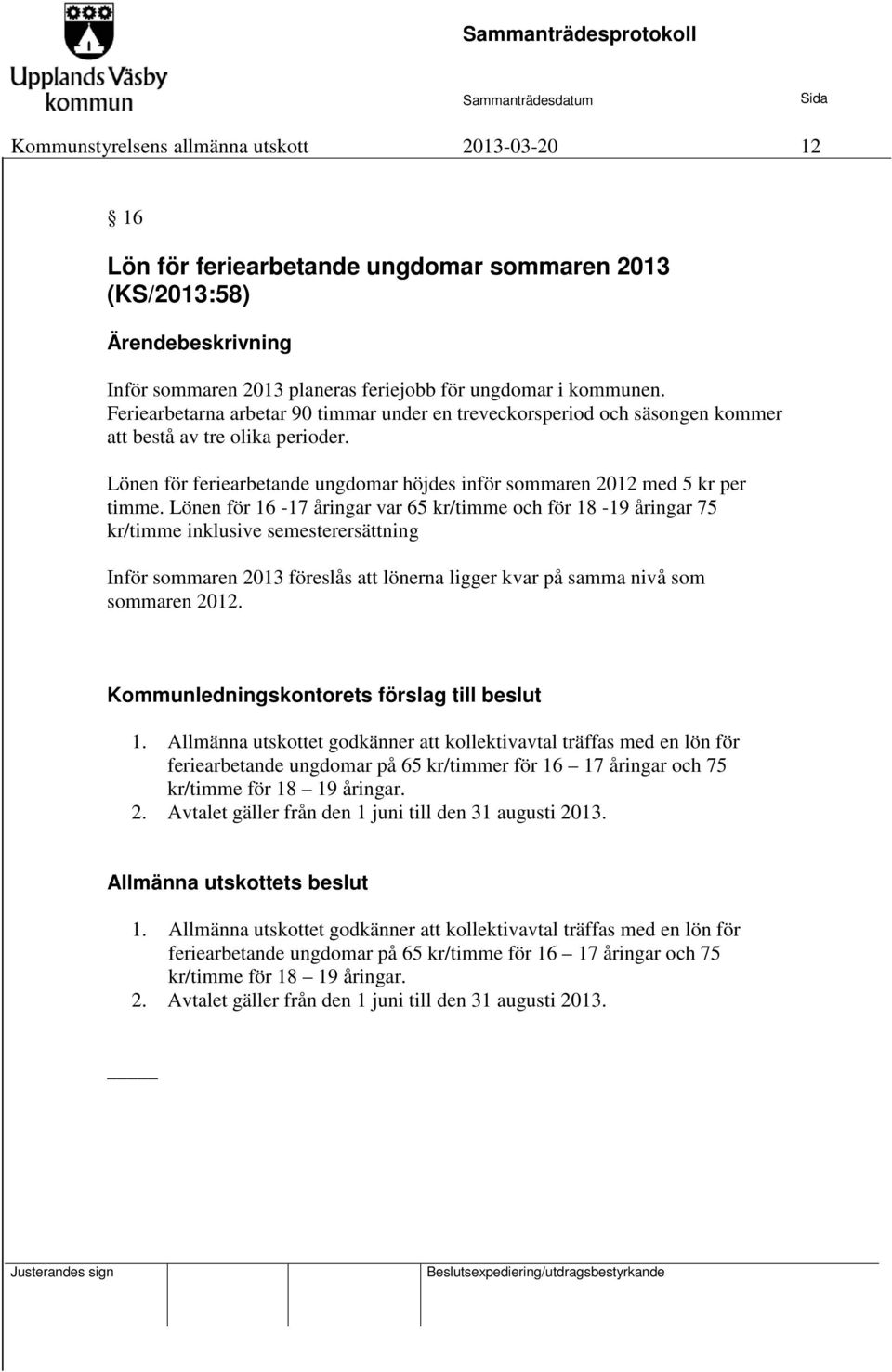 Lönen för 16-17 åringar var 65 kr/timme och för 18-19 åringar 75 kr/timme inklusive semesterersättning Inför sommaren 2013 föreslås att lönerna ligger kvar på samma nivå som sommaren 2012.