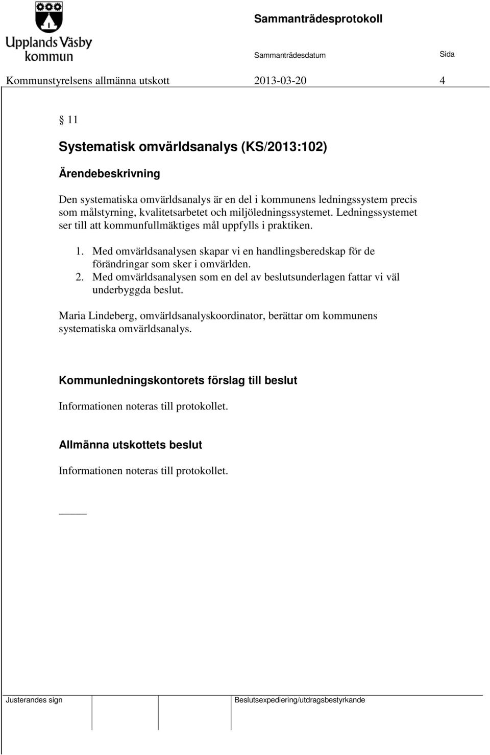 Med omvärldsanalysen skapar vi en handlingsberedskap för de förändringar som sker i omvärlden. 2.